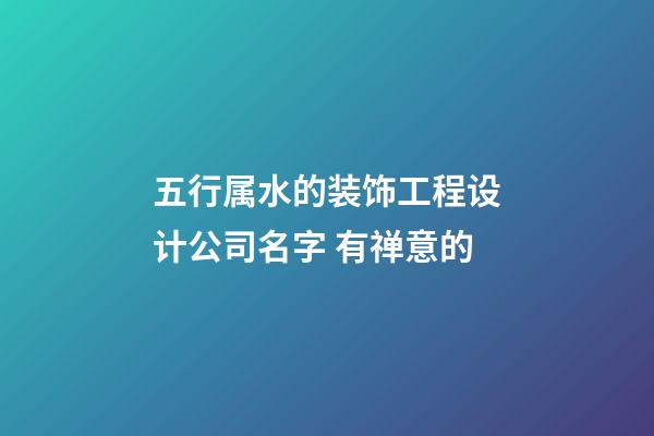 五行属水的装饰工程设计公司名字 有禅意的-第1张-公司起名-玄机派